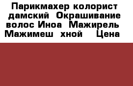 Парикмахер колорист дамский. Окрашивание волос Иноа, Мажирель, Мажимеш, хной. › Цена ­ 1 800 -  Услуги » Другие   